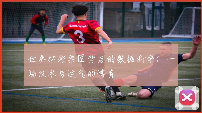 世界杯彩票图背后的数据科学：一场技术与运气的博弈