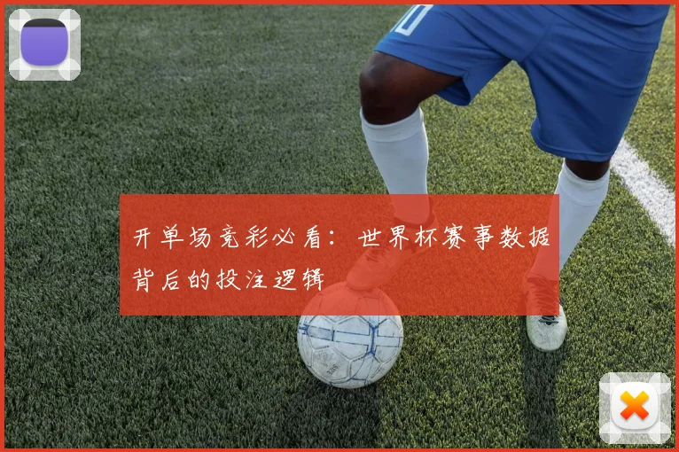 开单场竞彩必看：世界杯赛事数据背后的投注逻辑